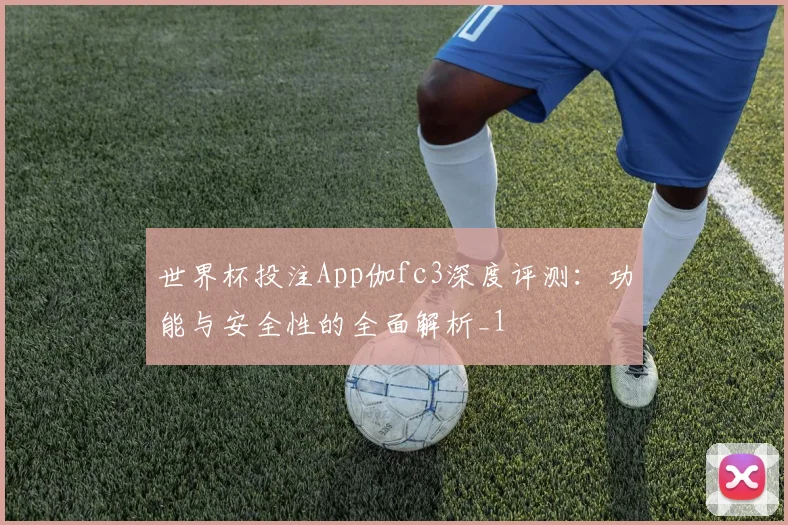 世界杯投注App伽fc3深度评测：功能与安全性的全面解析_1