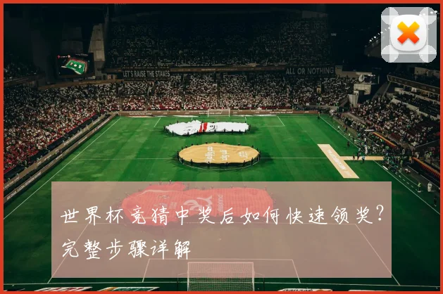 世界杯竞猜中奖后如何快速领奖？完整步骤详解