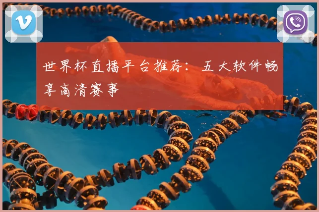 世界杯直播平台推荐：五大软件畅享高清赛事