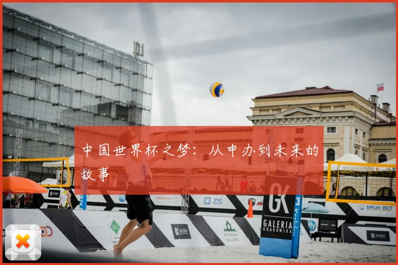 中国世界杯之梦:从申办到未来的故事