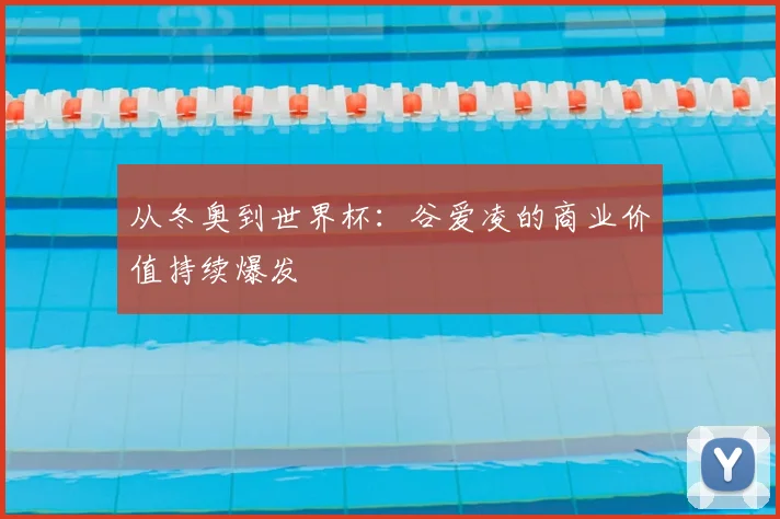 从冬奥到世界杯：谷爱凌的商业价值持续爆发