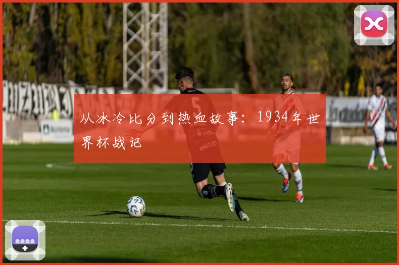 从冰冷比分到热血故事：1934年世界杯战记