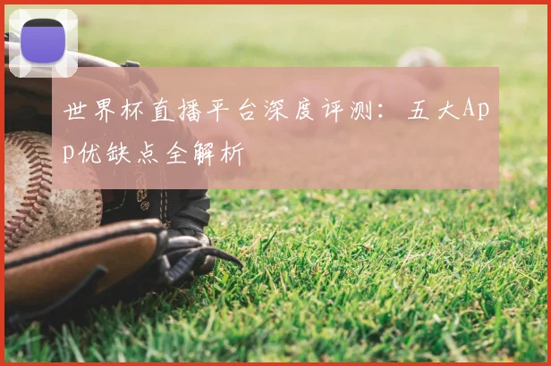世界杯直播平台深度评测:五大App优缺点全解析
