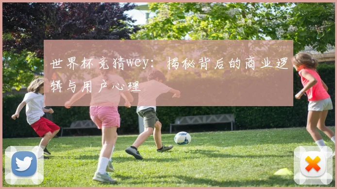 世界杯竞猜wey：揭秘背后的商业逻辑与用户心理