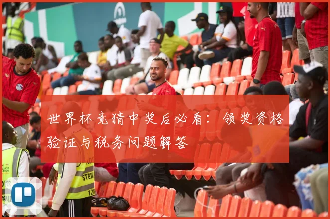 世界杯竞猜中奖后必看:领奖资格验证与税务问题解答