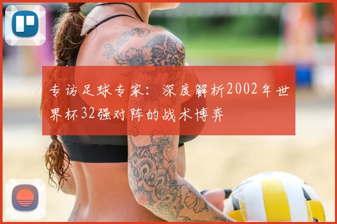 专访足球专家:深度解析2002年世界杯32强对阵的战术博弈