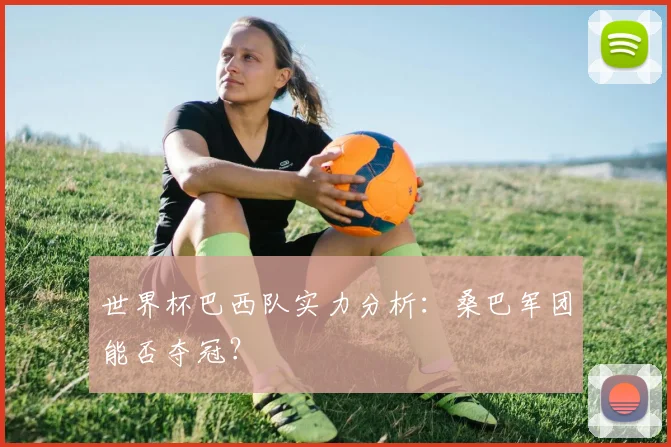 世界杯巴西队实力分析:桑巴军团能否夺冠?
