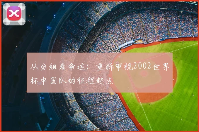 从分组看命运:重新审视2002世界杯中国队的征程起点