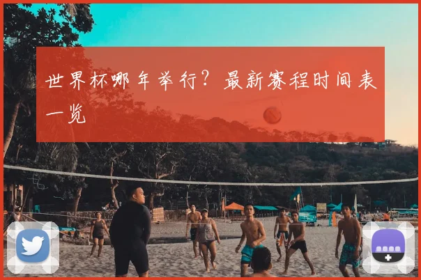 世界杯哪年举行?最新赛程时间表一览