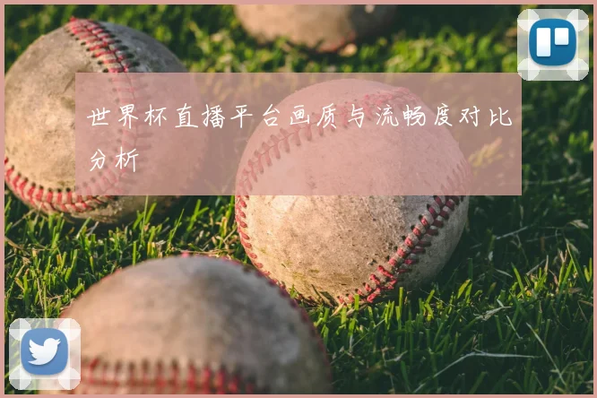 世界杯直播平台画质与流畅度对比分析