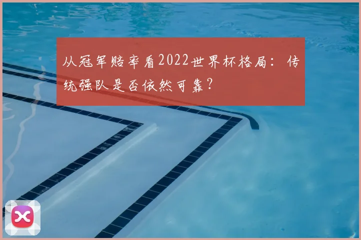从冠军赔率看2022世界杯格局：传统强队是否依然可靠？