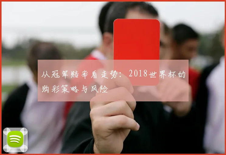 从冠军赔率看走势：2018世界杯的购彩策略与风险