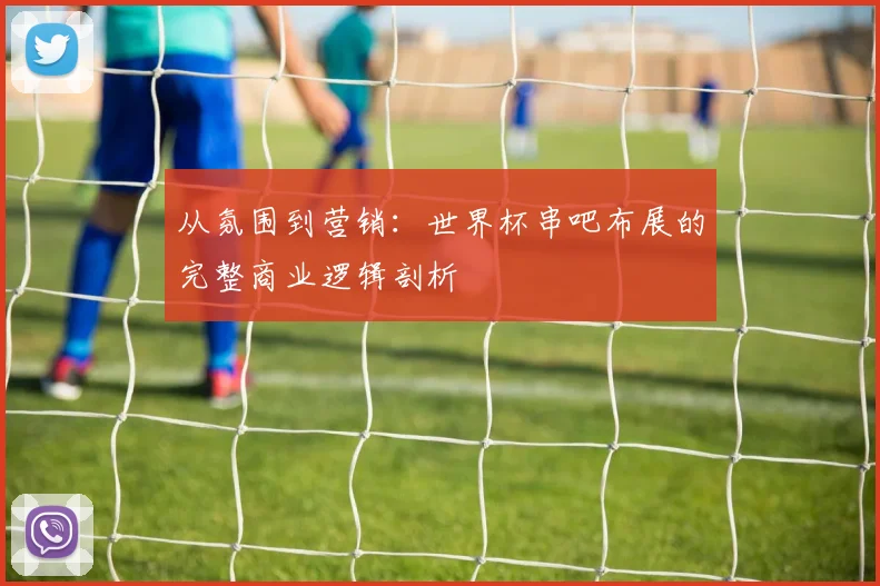 从氛围到营销:世界杯串吧布展的完整商业逻辑剖析