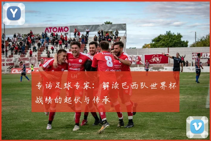 专访足球专家:解读巴西队世界杯战绩的起伏与传承