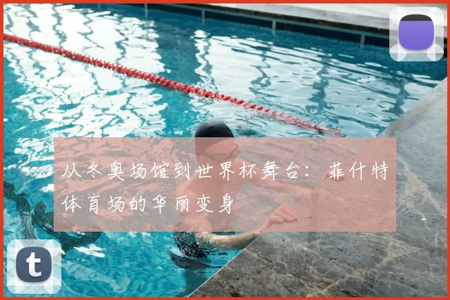 从冬奥场馆到世界杯舞台：菲什特体育场的华丽变身
