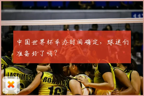 中国世界杯举办时间确定,球迷们准备好了吗?